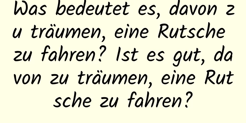 Was bedeutet es, davon zu träumen, eine Rutsche zu fahren? Ist es gut, davon zu träumen, eine Rutsche zu fahren?