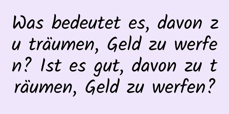 Was bedeutet es, davon zu träumen, Geld zu werfen? Ist es gut, davon zu träumen, Geld zu werfen?