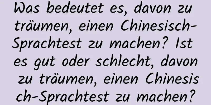 Was bedeutet es, davon zu träumen, einen Chinesisch-Sprachtest zu machen? Ist es gut oder schlecht, davon zu träumen, einen Chinesisch-Sprachtest zu machen?