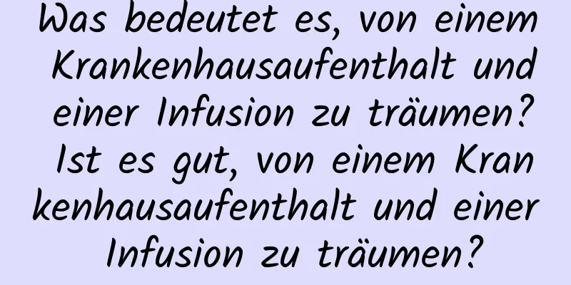 Was bedeutet es, von einem Krankenhausaufenthalt und einer Infusion zu träumen? Ist es gut, von einem Krankenhausaufenthalt und einer Infusion zu träumen?