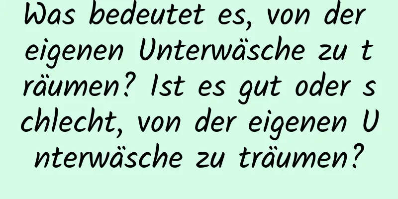 Was bedeutet es, von der eigenen Unterwäsche zu träumen? Ist es gut oder schlecht, von der eigenen Unterwäsche zu träumen?