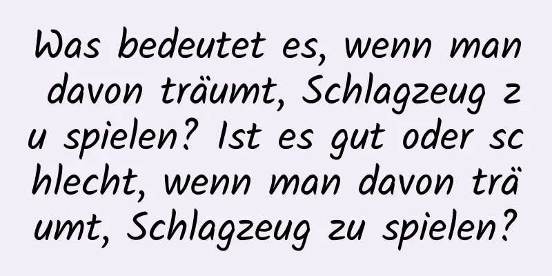 Was bedeutet es, wenn man davon träumt, Schlagzeug zu spielen? Ist es gut oder schlecht, wenn man davon träumt, Schlagzeug zu spielen?