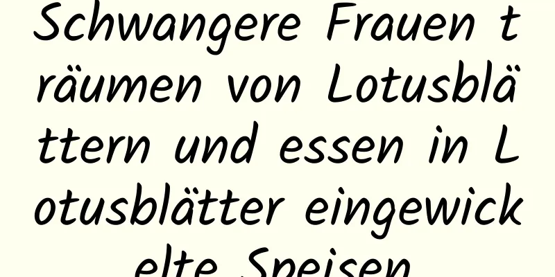 Schwangere Frauen träumen von Lotusblättern und essen in Lotusblätter eingewickelte Speisen.