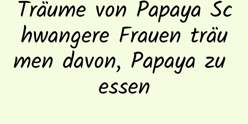 Träume von Papaya Schwangere Frauen träumen davon, Papaya zu essen