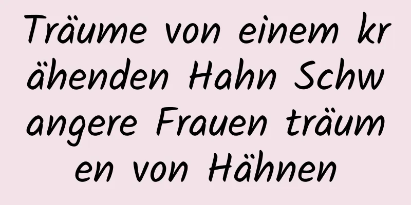 Träume von einem krähenden Hahn Schwangere Frauen träumen von Hähnen