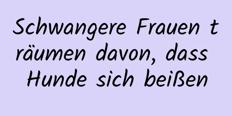 Schwangere Frauen träumen davon, dass Hunde sich beißen