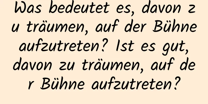 Was bedeutet es, davon zu träumen, auf der Bühne aufzutreten? Ist es gut, davon zu träumen, auf der Bühne aufzutreten?