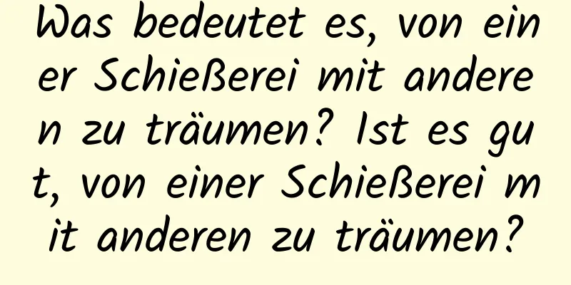 Was bedeutet es, von einer Schießerei mit anderen zu träumen? Ist es gut, von einer Schießerei mit anderen zu träumen?