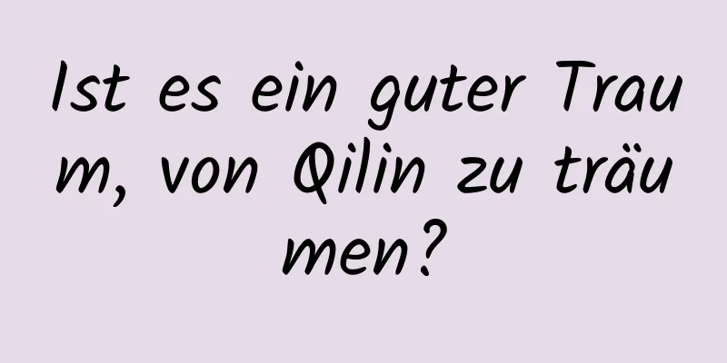 Ist es ein guter Traum, von Qilin zu träumen?