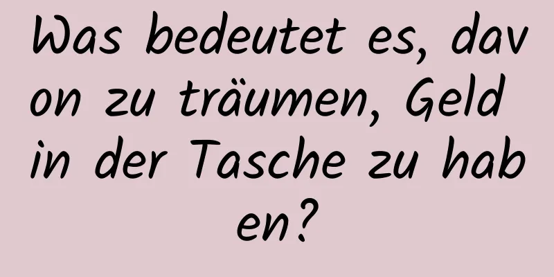 Was bedeutet es, davon zu träumen, Geld in der Tasche zu haben?