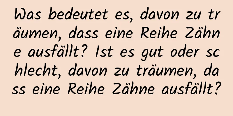 Was bedeutet es, davon zu träumen, dass eine Reihe Zähne ausfällt? Ist es gut oder schlecht, davon zu träumen, dass eine Reihe Zähne ausfällt?