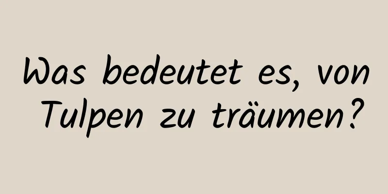 Was bedeutet es, von Tulpen zu träumen?