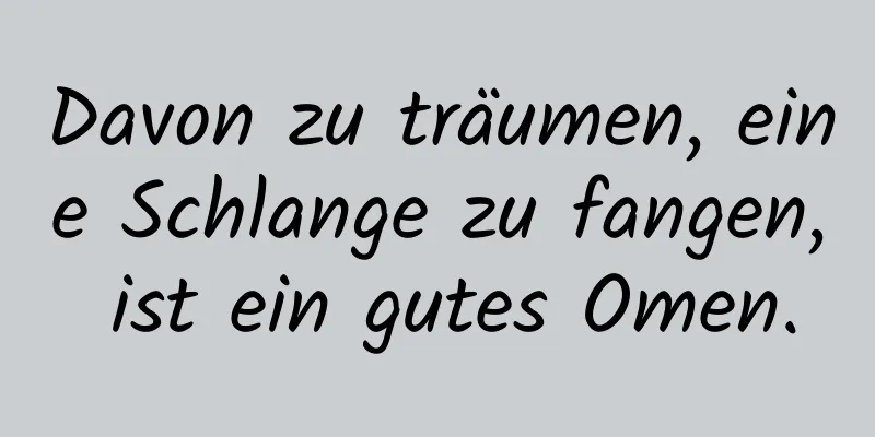 Davon zu träumen, eine Schlange zu fangen, ist ein gutes Omen.