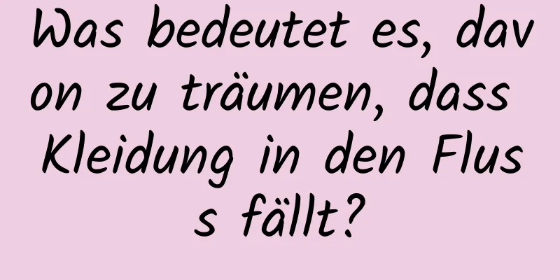 Was bedeutet es, davon zu träumen, dass Kleidung in den Fluss fällt?