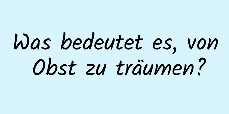 Was bedeutet es, von Obst zu träumen?