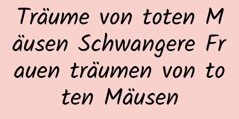 Träume von toten Mäusen Schwangere Frauen träumen von toten Mäusen