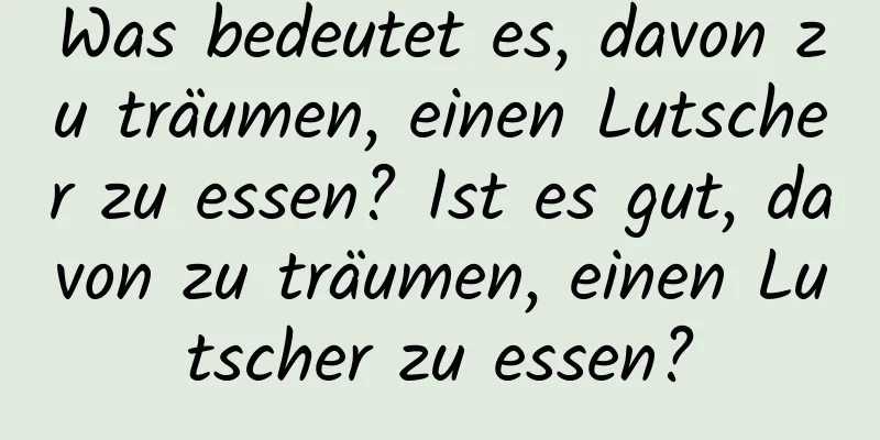 Was bedeutet es, davon zu träumen, einen Lutscher zu essen? Ist es gut, davon zu träumen, einen Lutscher zu essen?