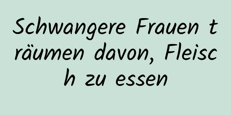 Schwangere Frauen träumen davon, Fleisch zu essen