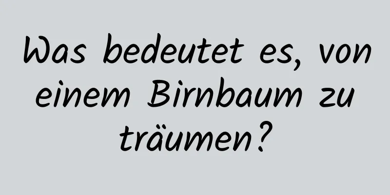 Was bedeutet es, von einem Birnbaum zu träumen?