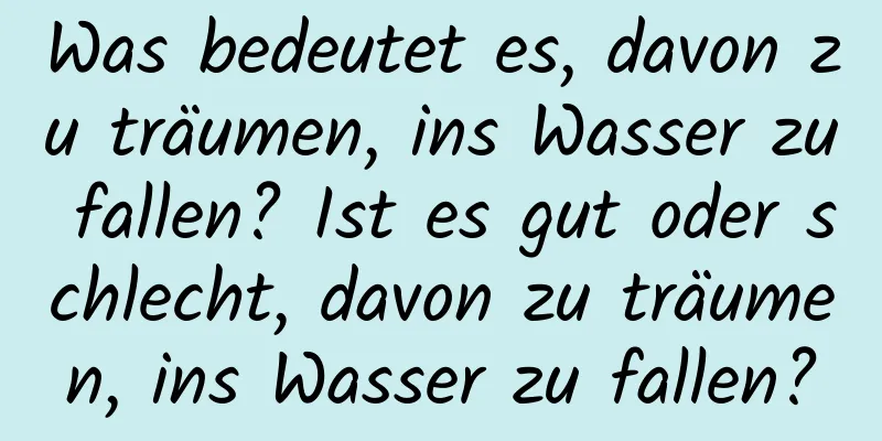 Was bedeutet es, davon zu träumen, ins Wasser zu fallen? Ist es gut oder schlecht, davon zu träumen, ins Wasser zu fallen?