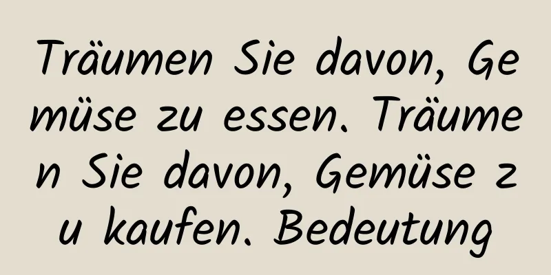 Träumen Sie davon, Gemüse zu essen. Träumen Sie davon, Gemüse zu kaufen. Bedeutung