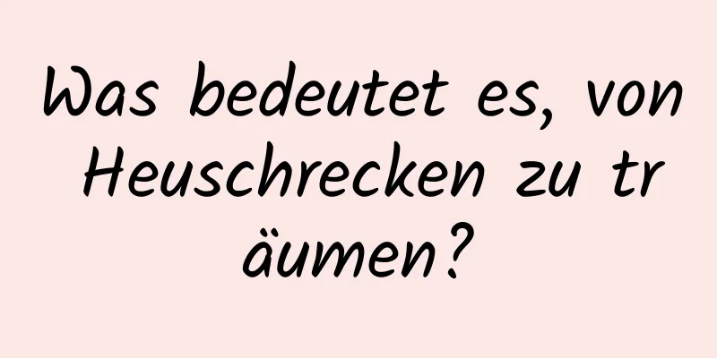 Was bedeutet es, von Heuschrecken zu träumen?