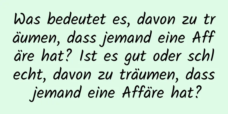 Was bedeutet es, davon zu träumen, dass jemand eine Affäre hat? Ist es gut oder schlecht, davon zu träumen, dass jemand eine Affäre hat?