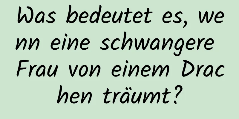 Was bedeutet es, wenn eine schwangere Frau von einem Drachen träumt?