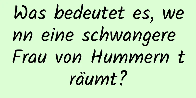 Was bedeutet es, wenn eine schwangere Frau von Hummern träumt?