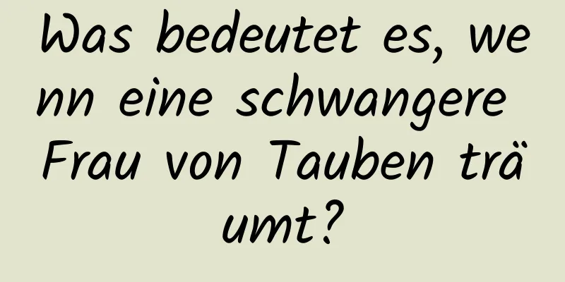 Was bedeutet es, wenn eine schwangere Frau von Tauben träumt?