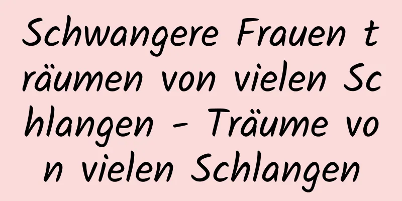 Schwangere Frauen träumen von vielen Schlangen - Träume von vielen Schlangen