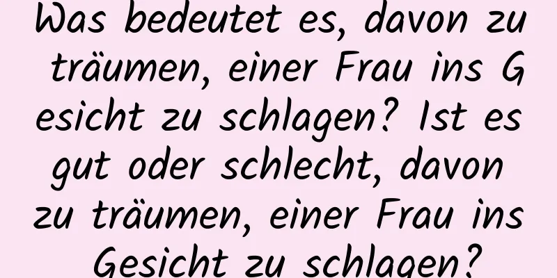 Was bedeutet es, davon zu träumen, einer Frau ins Gesicht zu schlagen? Ist es gut oder schlecht, davon zu träumen, einer Frau ins Gesicht zu schlagen?