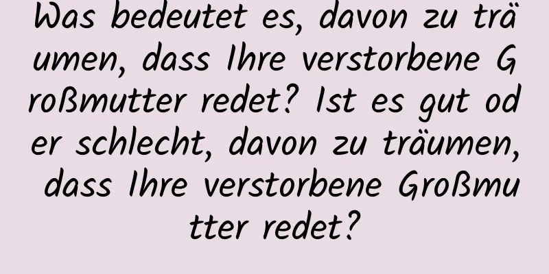 Was bedeutet es, davon zu träumen, dass Ihre verstorbene Großmutter redet? Ist es gut oder schlecht, davon zu träumen, dass Ihre verstorbene Großmutter redet?