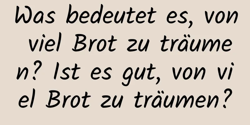 Was bedeutet es, von viel Brot zu träumen? Ist es gut, von viel Brot zu träumen?