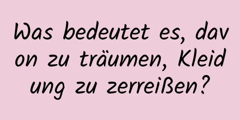 Was bedeutet es, davon zu träumen, Kleidung zu zerreißen?