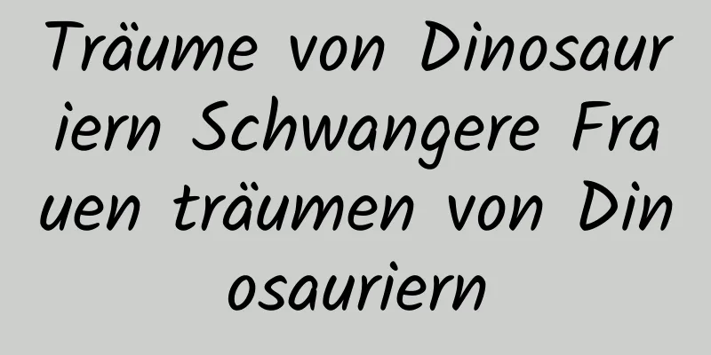 Träume von Dinosauriern Schwangere Frauen träumen von Dinosauriern