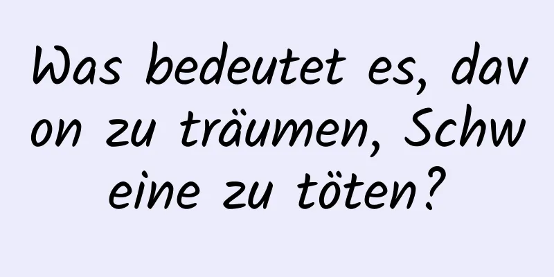 Was bedeutet es, davon zu träumen, Schweine zu töten?