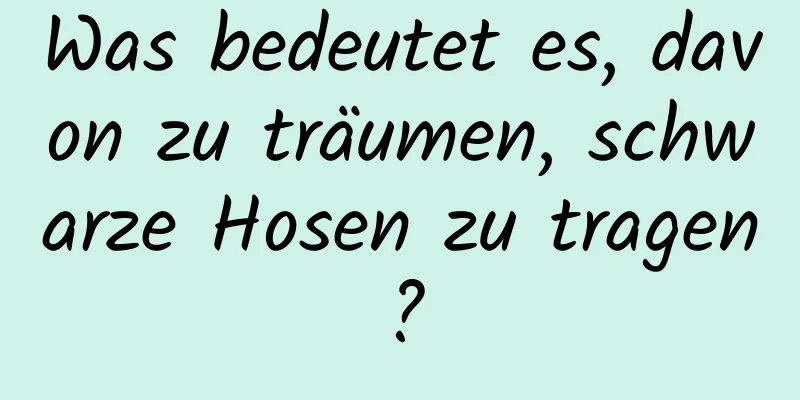 Was bedeutet es, davon zu träumen, schwarze Hosen zu tragen?