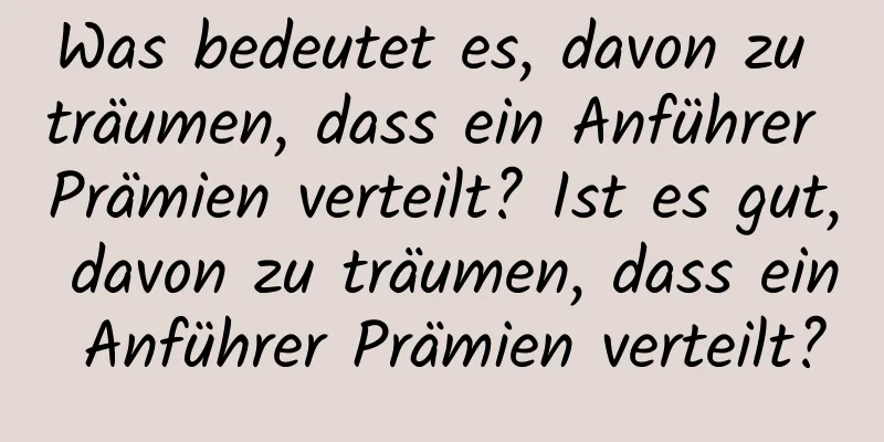 Was bedeutet es, davon zu träumen, dass ein Anführer Prämien verteilt? Ist es gut, davon zu träumen, dass ein Anführer Prämien verteilt?