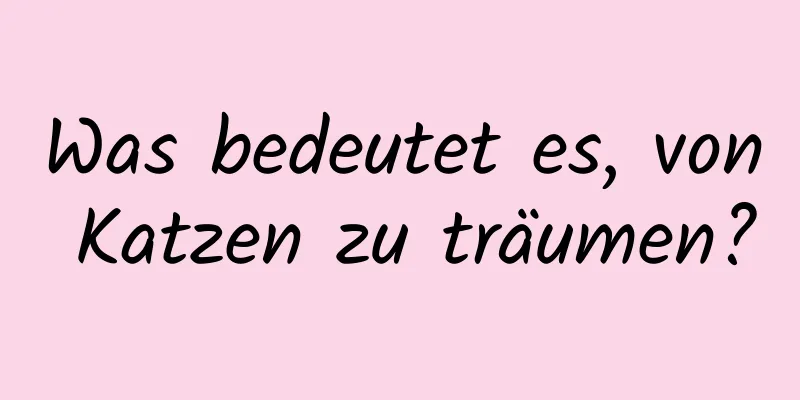 Was bedeutet es, von Katzen zu träumen?