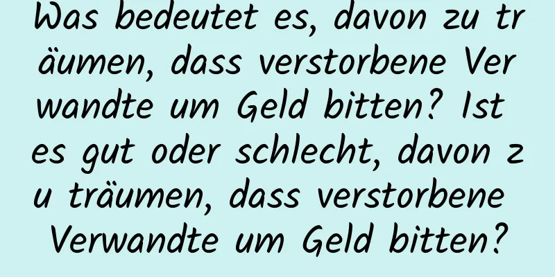 Was bedeutet es, davon zu träumen, dass verstorbene Verwandte um Geld bitten? Ist es gut oder schlecht, davon zu träumen, dass verstorbene Verwandte um Geld bitten?