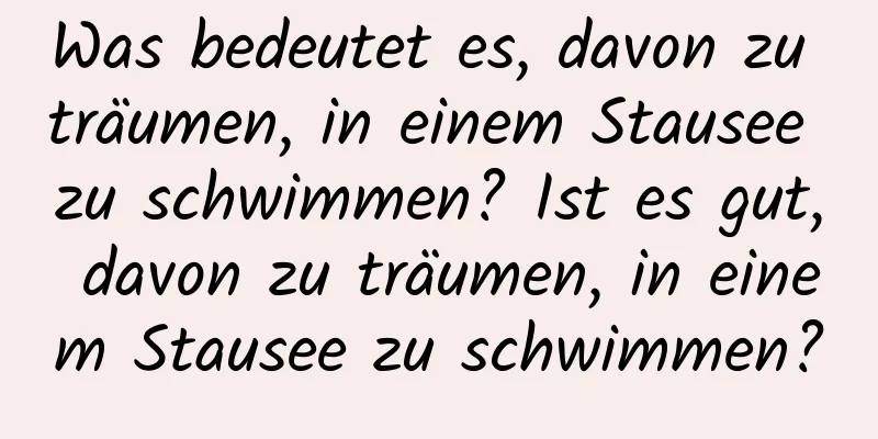 Was bedeutet es, davon zu träumen, in einem Stausee zu schwimmen? Ist es gut, davon zu träumen, in einem Stausee zu schwimmen?