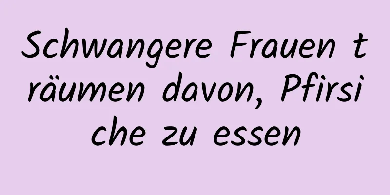 Schwangere Frauen träumen davon, Pfirsiche zu essen