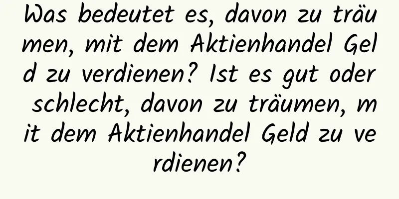 Was bedeutet es, davon zu träumen, mit dem Aktienhandel Geld zu verdienen? Ist es gut oder schlecht, davon zu träumen, mit dem Aktienhandel Geld zu verdienen?