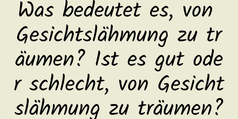 Was bedeutet es, von Gesichtslähmung zu träumen? Ist es gut oder schlecht, von Gesichtslähmung zu träumen?