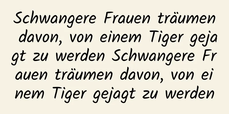 Schwangere Frauen träumen davon, von einem Tiger gejagt zu werden Schwangere Frauen träumen davon, von einem Tiger gejagt zu werden