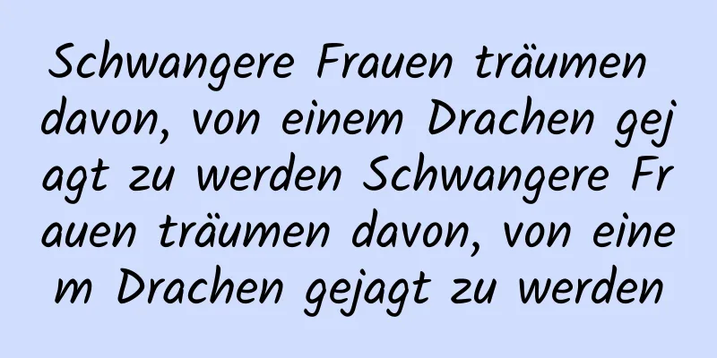 Schwangere Frauen träumen davon, von einem Drachen gejagt zu werden Schwangere Frauen träumen davon, von einem Drachen gejagt zu werden