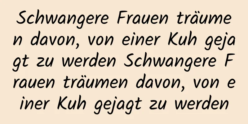 Schwangere Frauen träumen davon, von einer Kuh gejagt zu werden Schwangere Frauen träumen davon, von einer Kuh gejagt zu werden