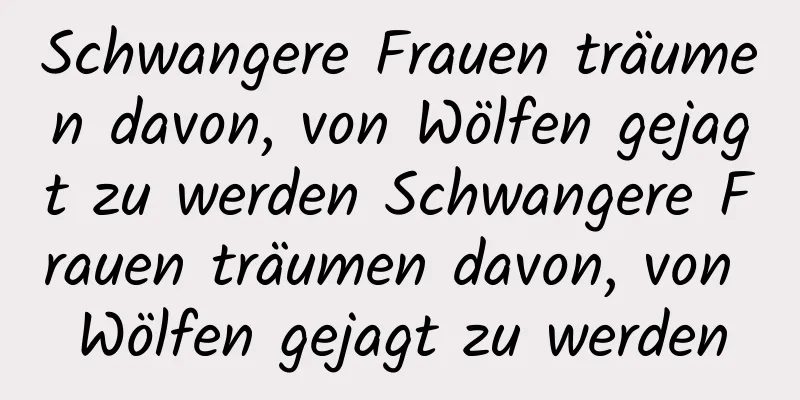 Schwangere Frauen träumen davon, von Wölfen gejagt zu werden Schwangere Frauen träumen davon, von Wölfen gejagt zu werden