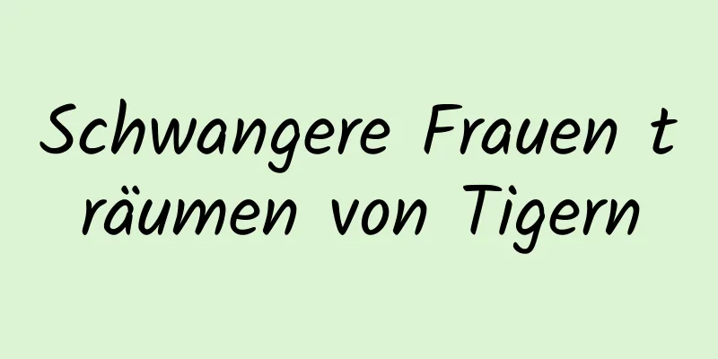 Schwangere Frauen träumen von Tigern